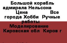 Большой корабль адмирала Нельсона Victori.  › Цена ­ 150 000 - Все города Хобби. Ручные работы » Моделирование   . Кировская обл.,Киров г.